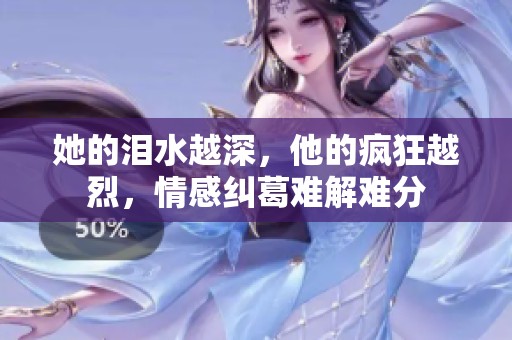 她的泪水越深，他的疯狂越烈，情感纠葛难解难分