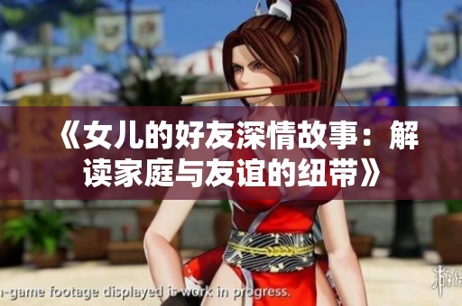 《女儿的好友深情故事：解读家庭与友谊的纽带》