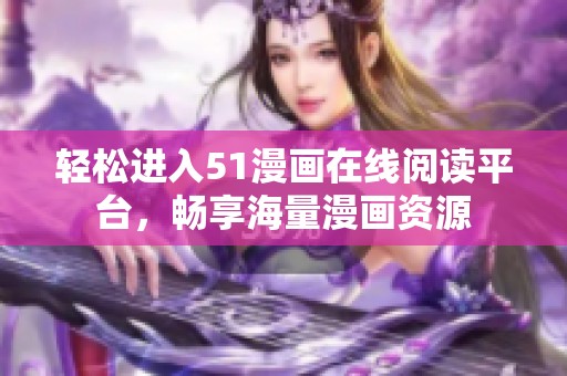 轻松进入51漫画在线阅读平台，畅享海量漫画资源