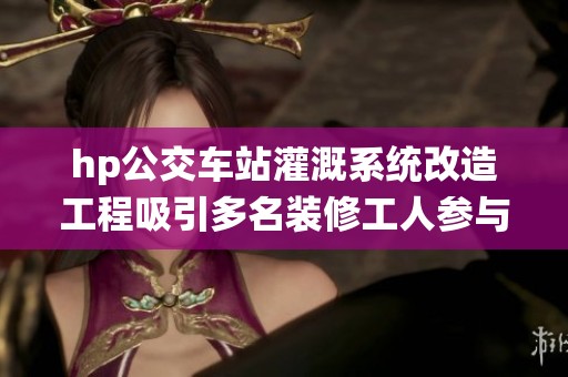 hp公交车站灌溉系统改造工程吸引多名装修工人参与
