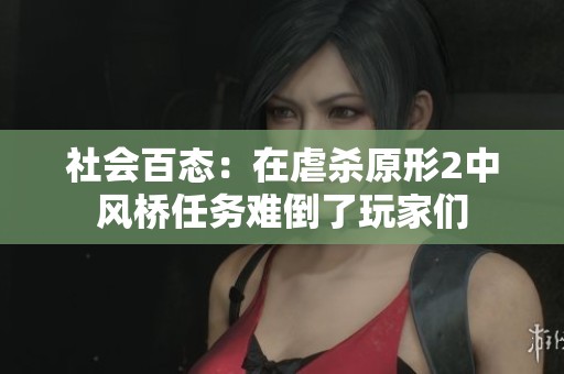 社会百态：在虐杀原形2中风桥任务难倒了玩家们