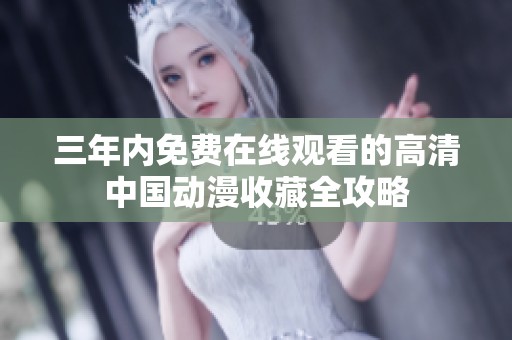 三年内免费在线观看的高清中国动漫收藏全攻略