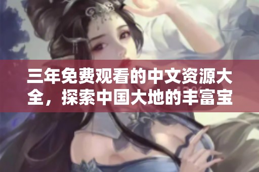 三年免费观看的中文资源大全，探索中国大地的丰富宝藏