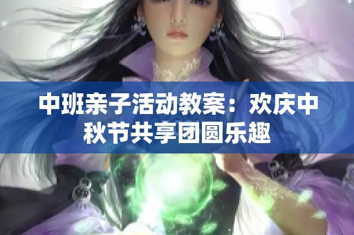 中班亲子活动教案：欢庆中秋节共享团圆乐趣