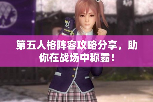 第五人格阵容攻略分享，助你在战场中称霸！