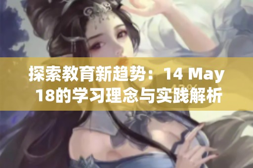 探索教育新趋势：14 May 18的学习理念与实践解析