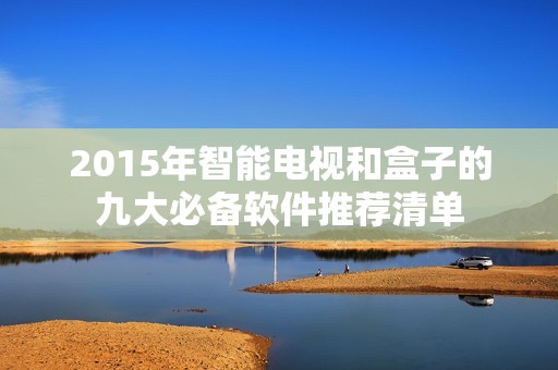 2015年智能电视和盒子的九大必备软件推荐清单