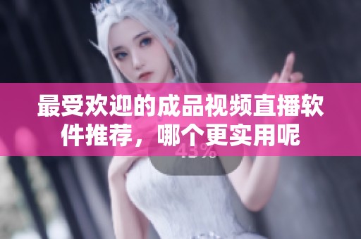 最受欢迎的成品视频直播软件推荐，哪个更实用呢