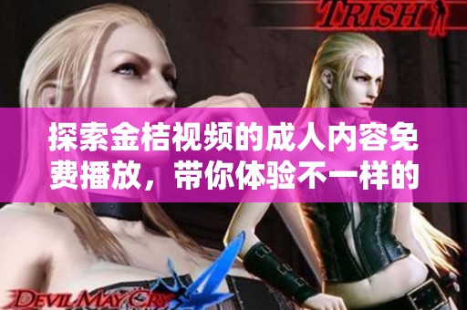 探索金桔视频的成人内容免费播放，带你体验不一样的视听盛宴