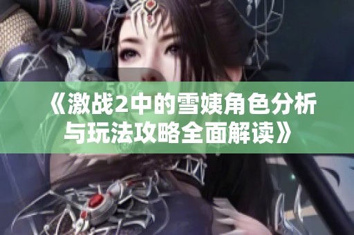 《激战2中的雪姨角色分析与玩法攻略全面解读》