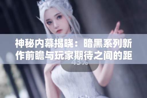 神秘内幕揭晓：暗黑系列新作前瞻与玩家期待之间的距离