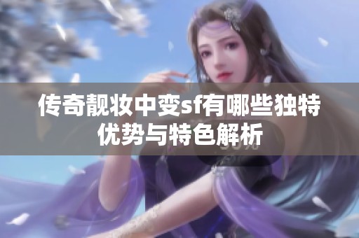 传奇靓妆中变sf有哪些独特优势与特色解析