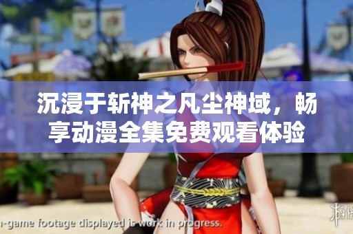 沉浸于斩神之凡尘神域，畅享动漫全集免费观看体验