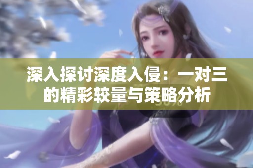 深入探讨深度入侵：一对三的精彩较量与策略分析
