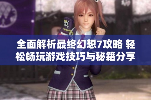 全面解析最终幻想7攻略 轻松畅玩游戏技巧与秘籍分享