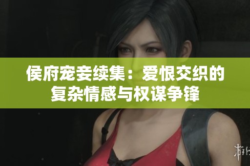 侯府宠妾续集：爱恨交织的复杂情感与权谋争锋