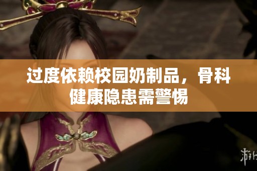 过度依赖校园奶制品，骨科健康隐患需警惕