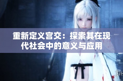 重新定义宫交：探索其在现代社会中的意义与应用