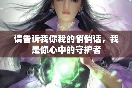 请告诉我你我的悄悄话，我是你心中的守护者