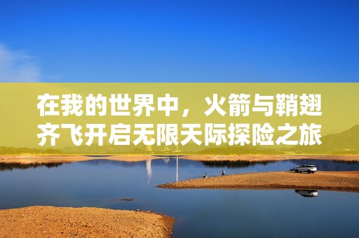 在我的世界中，火箭与鞘翅齐飞开启无限天际探险之旅