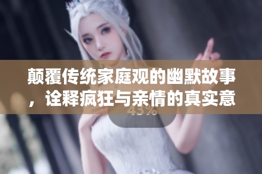颠覆传统家庭观的幽默故事，诠释疯狂与亲情的真实意义