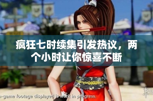 疯狂七时续集引发热议，两个小时让你惊喜不断