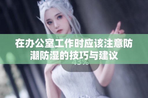 在办公室工作时应该注意防潮防湿的技巧与建议