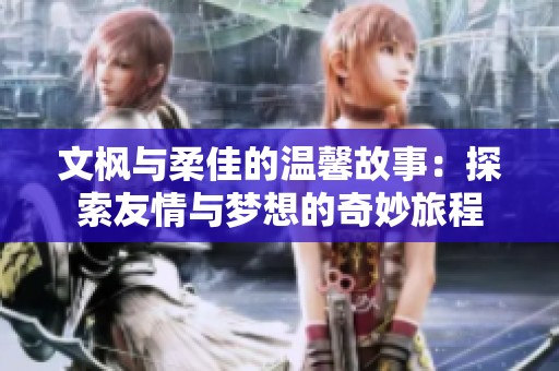 文枫与柔佳的温馨故事：探索友情与梦想的奇妙旅程