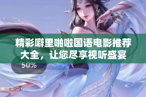 精彩噼里啪啦国语电影推荐大全，让您尽享视听盛宴