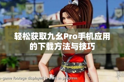 轻松获取九幺Pro手机应用的下载方法与技巧