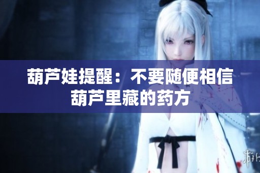 葫芦娃提醒：不要随便相信葫芦里藏的药方