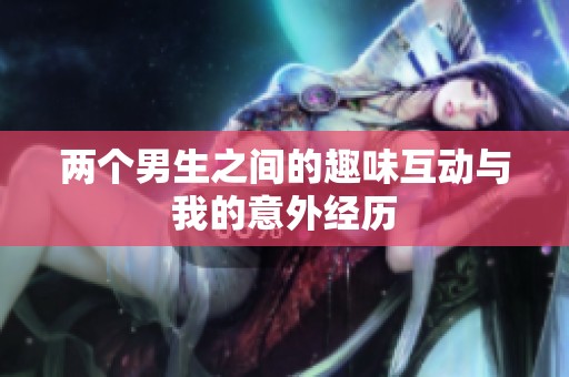 两个男生之间的趣味互动与我的意外经历