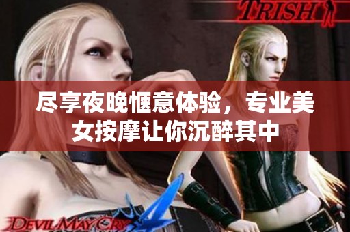 尽享夜晚惬意体验，专业美女按摩让你沉醉其中