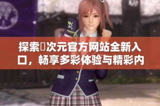 探索囧次元官方网站全新入口，畅享多彩体验与精彩内容