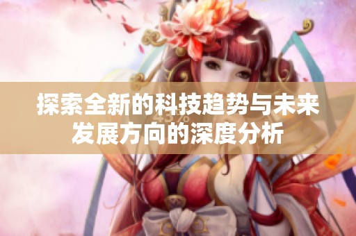 探索全新的科技趋势与未来发展方向的深度分析