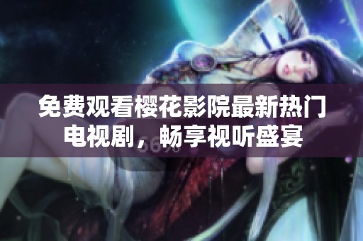 免费观看樱花影院最新热门电视剧，畅享视听盛宴
