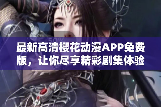 最新高清樱花动漫APP免费版，让你尽享精彩剧集体验