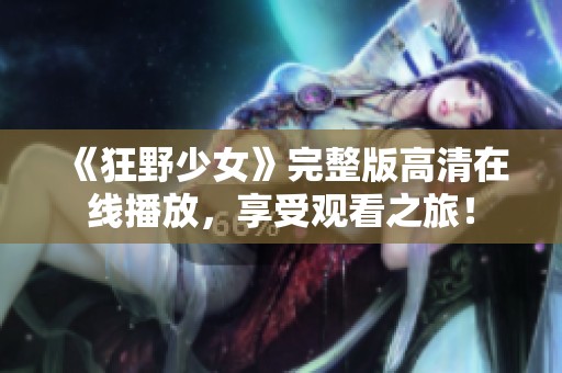 《狂野少女》完整版高清在线播放，享受观看之旅！