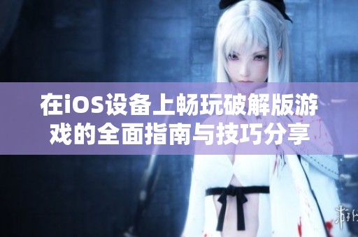 在iOS设备上畅玩破解版游戏的全面指南与技巧分享