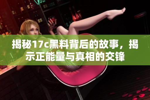 揭秘17c黑料背后的故事，揭示正能量与真相的交锋