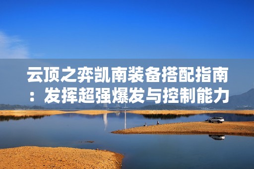 云顶之弈凯南装备搭配指南：发挥超强爆发与控制能力