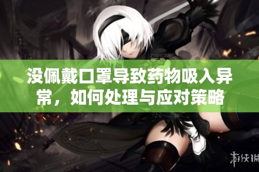 没佩戴口罩导致药物吸入异常，如何处理与应对策略