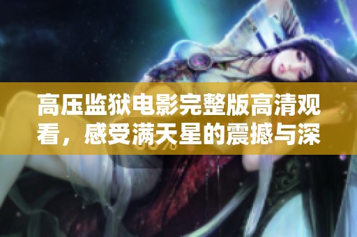高压监狱电影完整版高清观看，感受满天星的震撼与深度
