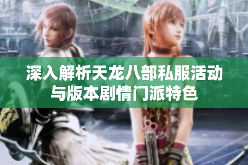 深入解析天龙八部私服活动与版本剧情门派特色
