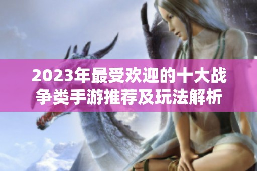 2023年最受欢迎的十大战争类手游推荐及玩法解析
