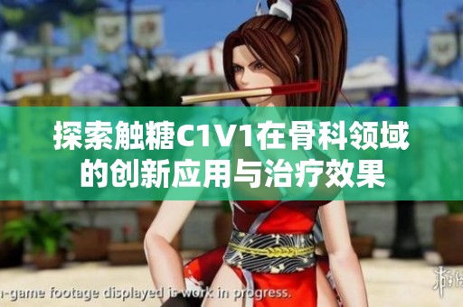 探索触糖C1V1在骨科领域的创新应用与治疗效果