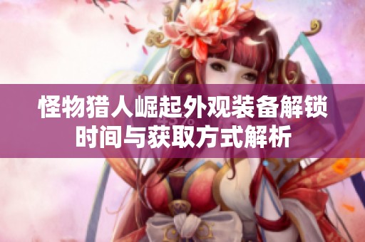 怪物猎人崛起外观装备解锁时间与获取方式解析