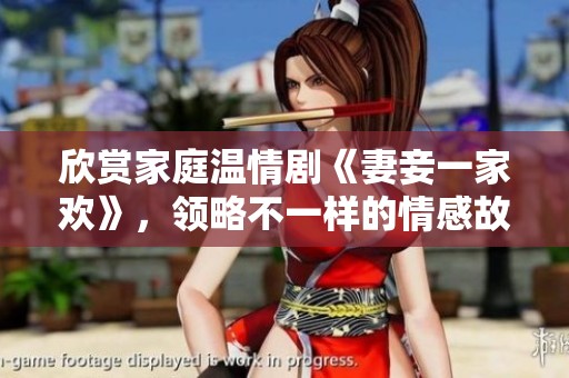 欣赏家庭温情剧《妻妾一家欢》，领略不一样的情感故事