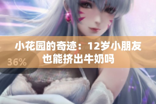 小花园的奇迹：12岁小朋友也能挤出牛奶吗