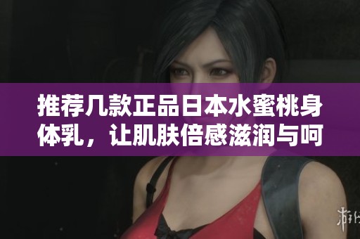 推荐几款正品日本水蜜桃身体乳，让肌肤倍感滋润与呵护